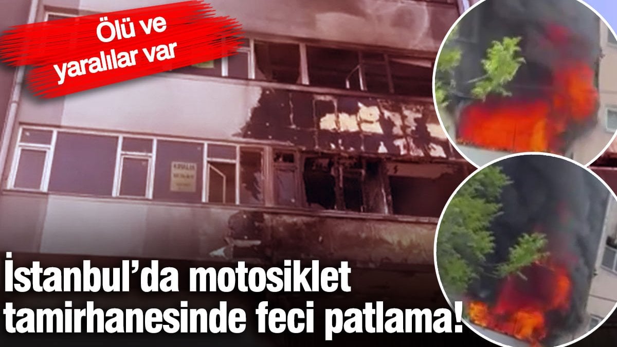 İstanbul’da motosiklet tamirhanesinde feci patlama! Ölü ve yaralılar var