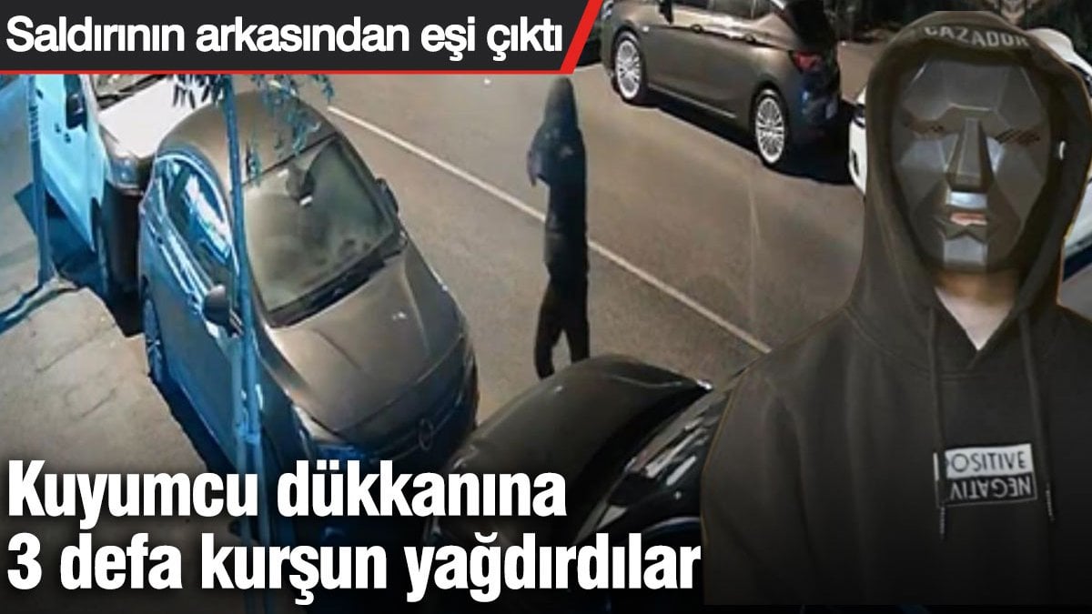 Kuyumcu dükkanına 3 defa kurşun yağdırdılar: Saldırının arkasından eşi çıktı
